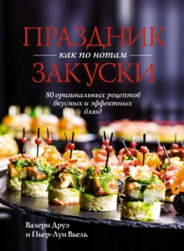 [Валери Друэ, Пьер-Луи Вьель] Праздник как по нотам. Закуски. 80 оригинальных рецептов вкусных и эфф